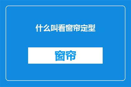 什么叫看窗帘定型(什么是看窗帘定型？)