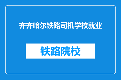 齐齐哈尔铁路司机学校就业(齐齐哈尔铁路司机学校毕业生就业情况如何？)