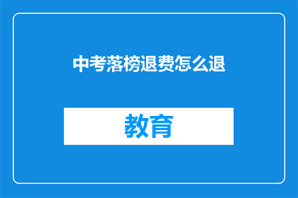 中考落榜退费怎么退(中考落榜后如何办理退费？)