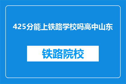 425分能上铁路学校吗高中山东(425分能否上铁路学校？山东高中生的疑问)