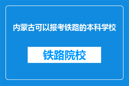 内蒙古可以报考铁路的本科学校(内蒙古有哪些本科院校提供铁路专业报考？)