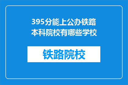 395分能上公办铁路本科院校有哪些学校(395分能上哪些公办铁路本科院校？)