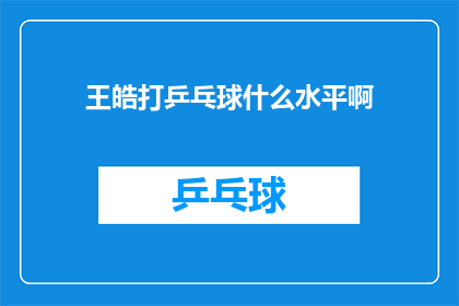 王皓打乒乓球什么水平啊(王皓的乒乓球水平如何？)