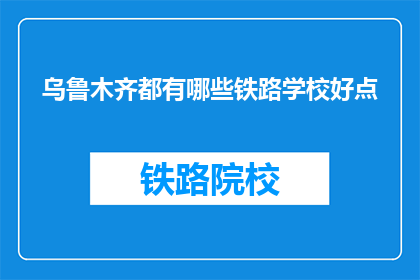 乌鲁木齐都有哪些铁路学校好点(乌鲁木齐有哪些铁路学校值得推荐？)