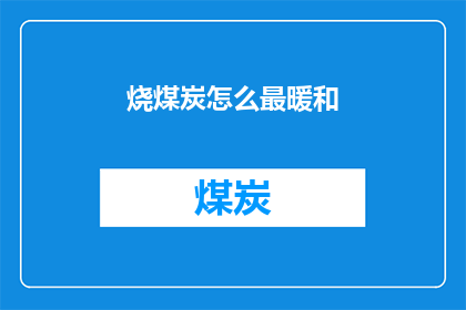 烧煤炭怎么最暖和(如何用烧煤炭达到最舒适的温暖？)