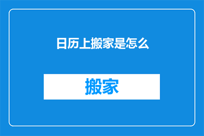 日历上搬家是怎么(搬家过程中，日历上的日期是如何安排的？)