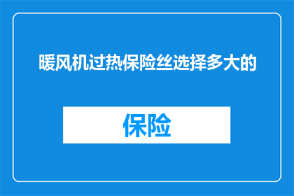 暖风机过热保险丝选择多大的(如何选择合适的暖风机过热保险丝？)