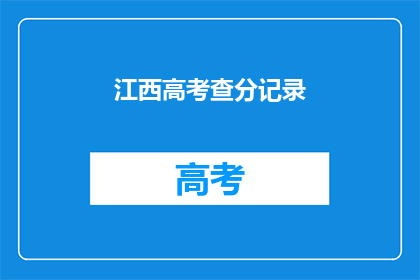 江西高考查分记录(江西高考分数查询：你的成绩出炉了吗？)
