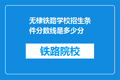 无棣铁路学校招生条件分数线是多少分(无棣铁路学校招生分数线是多少？)