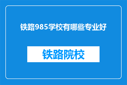 铁路985学校有哪些专业好(哪些铁路985学校的专业是优秀的？)