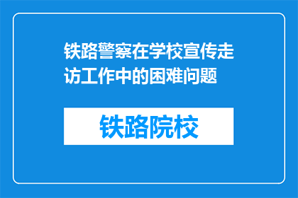 铁路警察在学校宣传走访工作中的困难问题(铁路警察在校园宣传走访中遭遇哪些难题？)