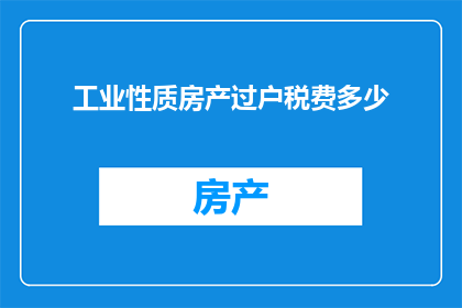 工业性质房产过户税费多少(工业房产过户税费是多少？)
