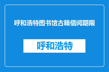 呼和浩特图书馆古籍借阅期限(呼和浩特图书馆古籍借阅期限是多久？)