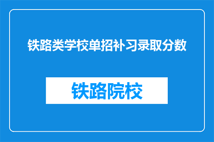 铁路类学校单招补习录取分数(铁路类学校单招补习录取分数是多少？)
