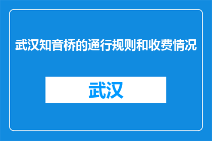 武汉知音桥的通行规则和收费情况(武汉知音桥的通行规则和收费情况是什么？)
