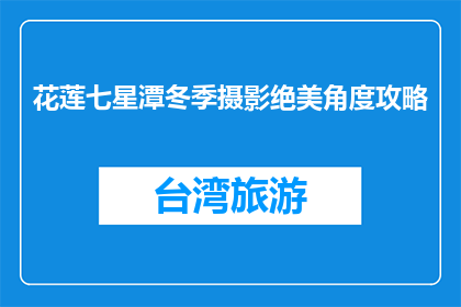 花莲七星潭冬季摄影绝美角度攻略(冬季花莲七星潭摄影，你找到了绝美角度吗？)