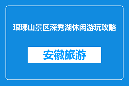 琅琊山景区深秀湖休闲游玩攻略(琅琊山景区深秀湖休闲游玩攻略，你体验过吗？)
