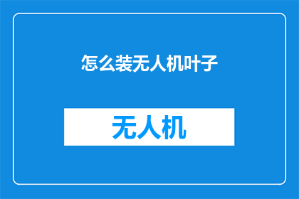 怎么装无人机叶子(如何正确安装无人机叶片？)