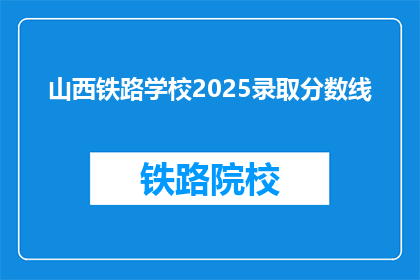 山西铁路学校2025录取分数线(2025年山西铁路学校录取分数线是多少？)