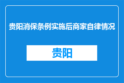 贵阳消保条例实施后商家自律情况(贵阳消保条例实施后，商家自律情况如何？)