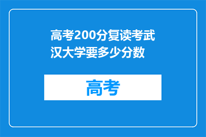 高考200分复读考武汉大学要多少分数(高考200分复读考武汉大学需要多少分数？)