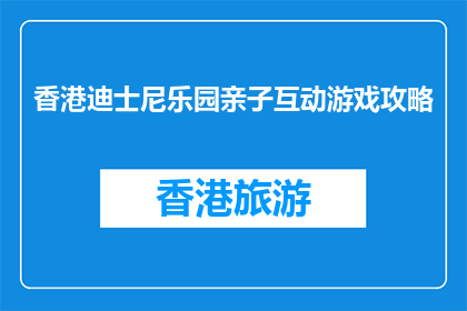 香港迪士尼乐园亲子互动游戏攻略(香港迪士尼乐园亲子互动游戏攻略：你准备好探索了吗？)