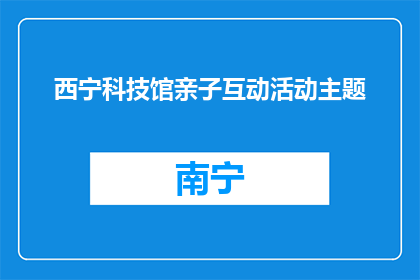西宁科技馆亲子互动活动主题(西宁科技馆亲子互动活动主题是什么？)
