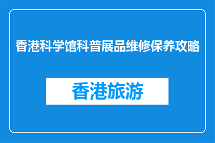 香港科学馆科普展品维修保养攻略(如何高效维护香港科学馆的科普展品？)