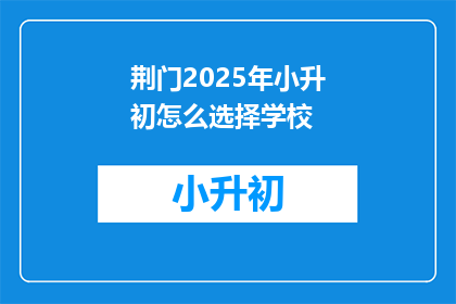 荆门2025年小升初怎么选择学校(2025年荆门小升初，如何为孩子选择理想的学校？)