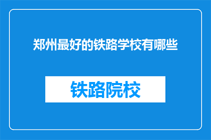郑州最好的铁路学校有哪些(郑州最好的铁路学校有哪些？)