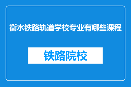 衡水铁路轨道学校专业有哪些课程(衡水铁路轨道学校开设哪些专业课程？)