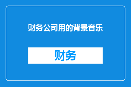 财务公司用的背景音乐(财务公司使用的音乐是什么？)