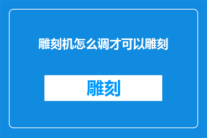 雕刻机怎么调才可以雕刻(如何调整雕刻机以实现精准雕刻？)