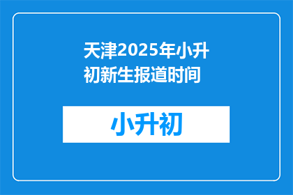 天津2025年小升初新生报道时间(天津2025年小升初新生报道时间是什么时候？)