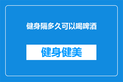 健身隔多久可以喝啤酒(健身后多久可以喝啤酒？)