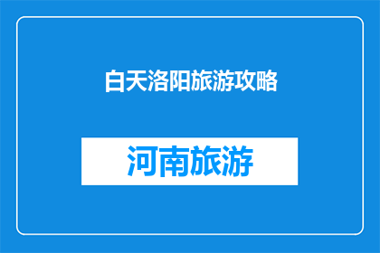 白天洛阳旅游攻略(洛阳旅游攻略：白天游历，如何规划？)