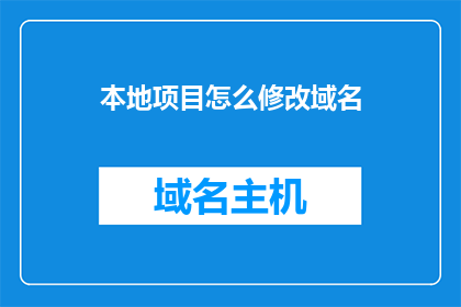 本地项目怎么修改域名(如何修改本地项目的域名？)