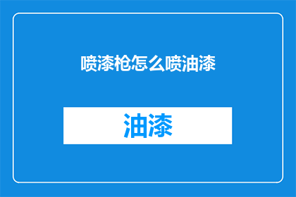 喷漆枪怎么喷油漆(喷漆枪如何正确喷涂油漆？)