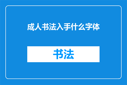 成人书法入手什么字体(初学者应如何选择适合的书法字体？)