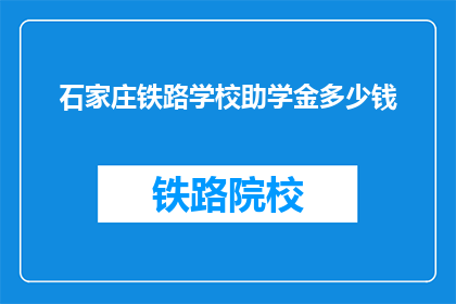 石家庄铁路学校助学金多少钱(石家庄铁路学校助学金具体金额是多少？)