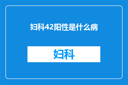 妇科42阳性是什么病(妇科42阳性是什么病？)
