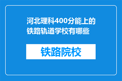 河北理科400分能上的铁路轨道学校有哪些(河北理科400分能上哪些铁路轨道学校？)