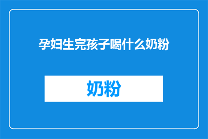 孕妇生完孩子喝什么奶粉(孕妇分娩后应选择何种奶粉？)