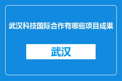 武汉科技国际合作有哪些项目成果(武汉科技国际合作项目成果有哪些？)
