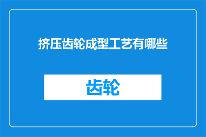 挤压齿轮成型工艺有哪些(挤压齿轮成型工艺有哪些？)
