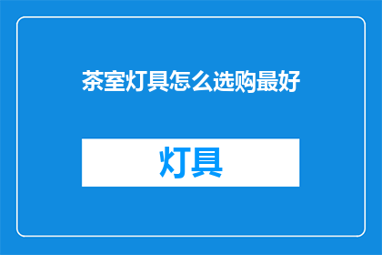 茶室灯具怎么选购最好(如何选购最佳茶室灯具？)