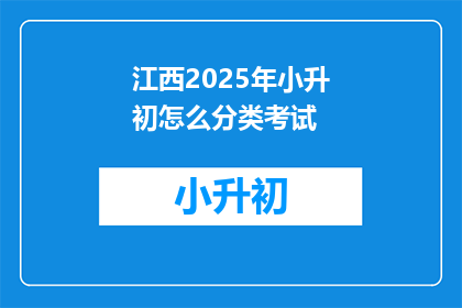 江西2025年小升初怎么分类考试(江西2025年小升初考试如何分类？)