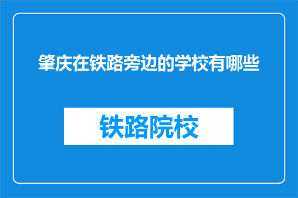 肇庆在铁路旁边的学校有哪些(肇庆附近铁路旁的学校有哪些？)