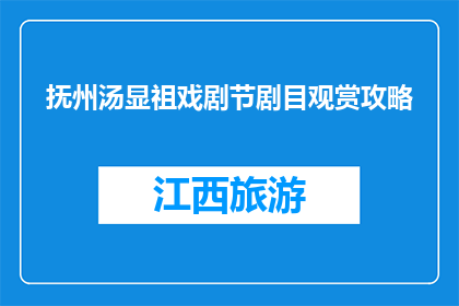 抚州汤显祖戏剧节剧目观赏攻略(抚州汤显祖戏剧节：如何观赏剧目？)