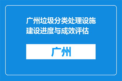 广州垃圾分类处理设施建设进度与成效评估(广州垃圾分类处理设施建设进度与成效如何？)